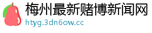 梅州最新赌博新闻网